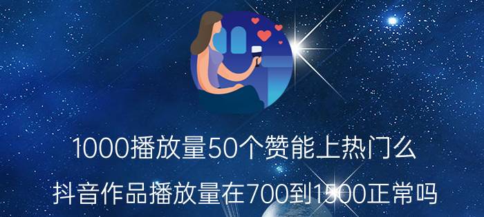 1000播放量50个赞能上热门么 抖音作品播放量在700到1500正常吗？